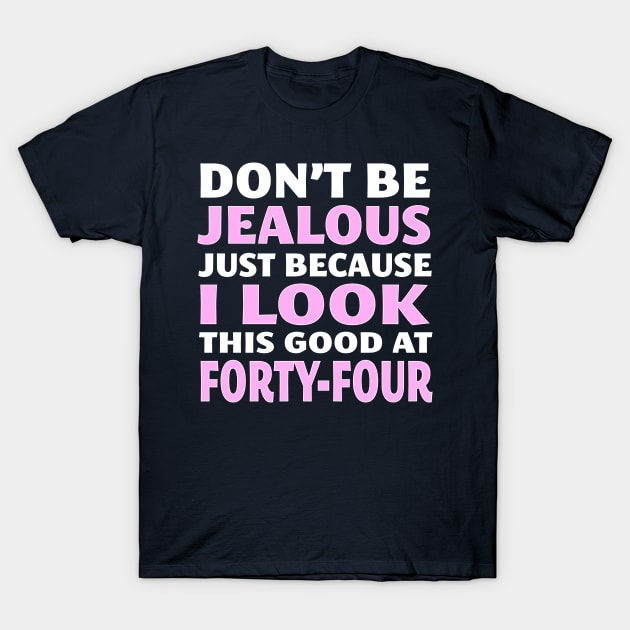 Don't Be Jealous Just Because I Look This Good at 44 T-Shirt by nikkidawn74